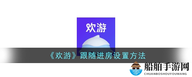 《欢游》跟随进房设置方法