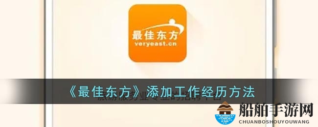 《最佳东方》轻松录入工作经历指南