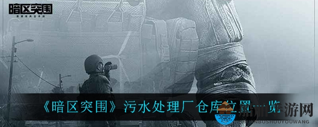 《暗区突围》污水处理厂仓库位置一览