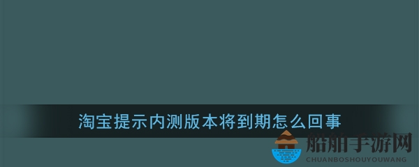 《淘宝》提示内测版本将到期怎么回事
