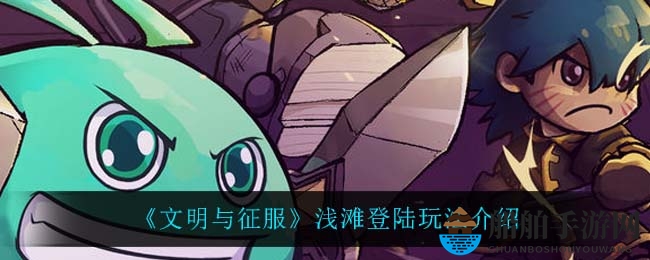 《文明与征服》浅滩登陆玩法介绍