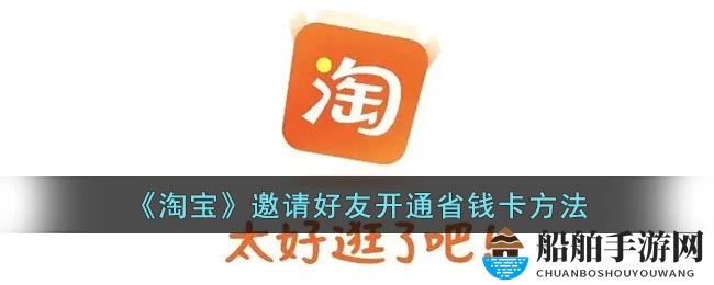《淘宝》邀请好友开通省钱卡方法