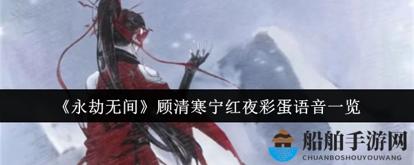 《永劫无间》顾清寒宁红夜彩蛋语音一览
