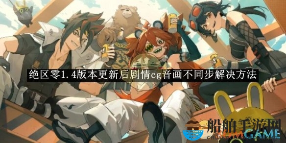《绝区零》1.4版本更新后剧情CG音画不同步解决方法