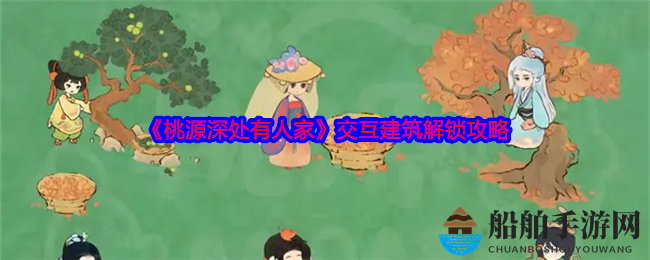 《桃源深处有人家》交互建筑解锁攻略