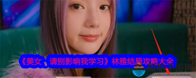 《美女，请别影响我学习》林雅结局攻略大全