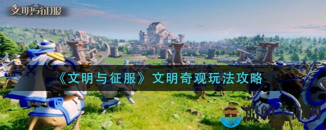 《文明与征服》文明奇观玩法攻略