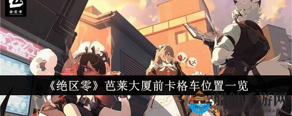 《绝区零》芭莱大厦前卡格车位置一览