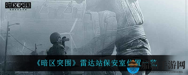 《暗区突围》雷达站保安室位置一览