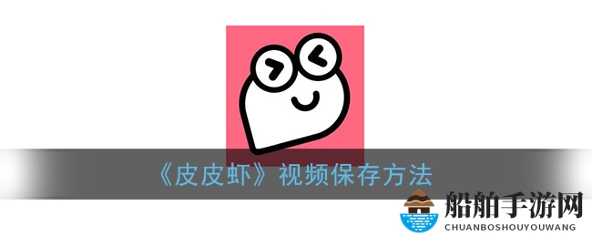 《皮皮虾》视频保存方法